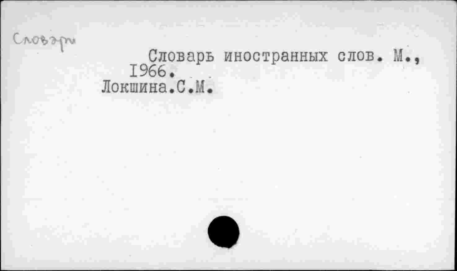 ﻿^Словарь иностранных слов. М., Локшина.С.М.